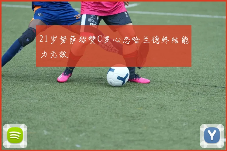 21岁努萨称赞C罗心态哈兰德终结能力无敌