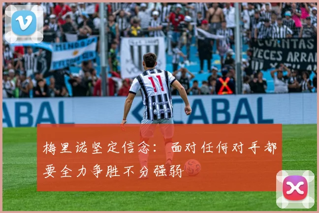 梅里诺坚定信念：面对任何对手都要全力争胜不分强弱