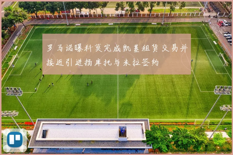 罗马诺曝科莫完成凯基租赁交易并接近引进扬库托与米拉签约