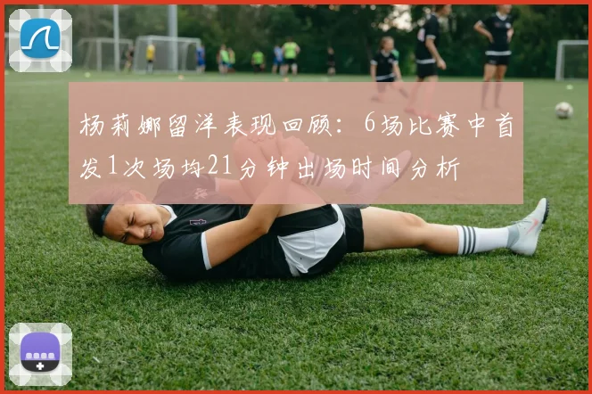 杨莉娜留洋表现回顾：6场比赛中首发1次场均21分钟出场时间分析