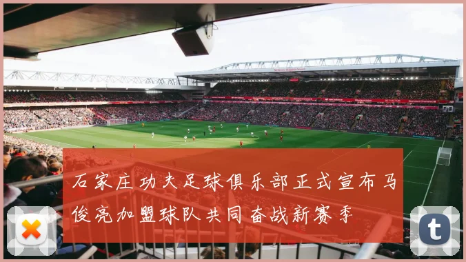 石家庄功夫足球俱乐部正式宣布马俊亮加盟球队共同奋战新赛季