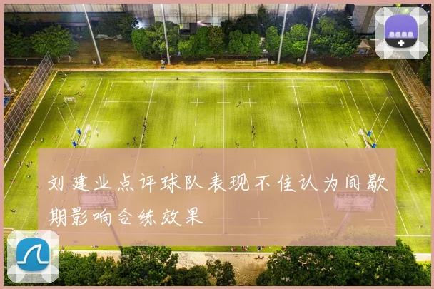 刘建业点评球队表现不佳认为间歇期影响合练效果