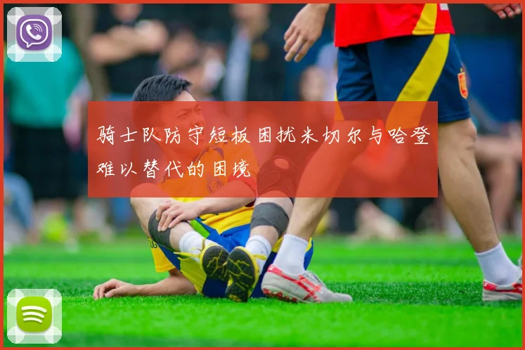 骑士队防守短板困扰米切尔与哈登难以替代的困境