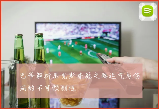 巴爷解析尼克斯夺冠之路运气与伤病的不可预测性